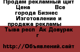 Продам рекламный щит › Цена ­ 21 000 - Все города Бизнес » Изготовление и продажа рекламы   . Тыва респ.,Ак-Довурак г.